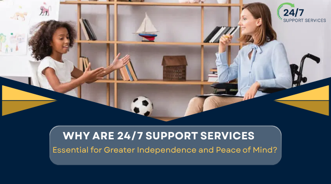 Why Are 24/7 Support Services Essential for Greater Independence and Peace of Mind?